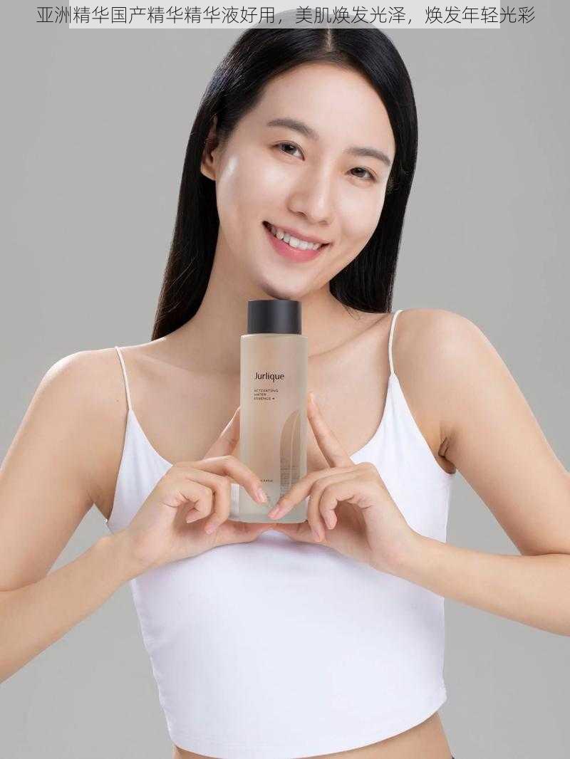 亚洲精华国产精华精华液好用,美肌焕发光泽,焕发年轻光彩