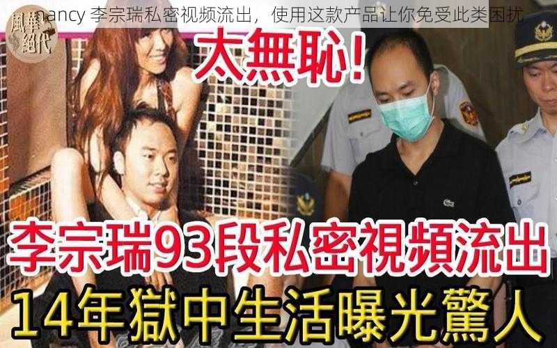 nancy 李宗瑞私密视频流出,使用这款产品让你免受此类困扰
