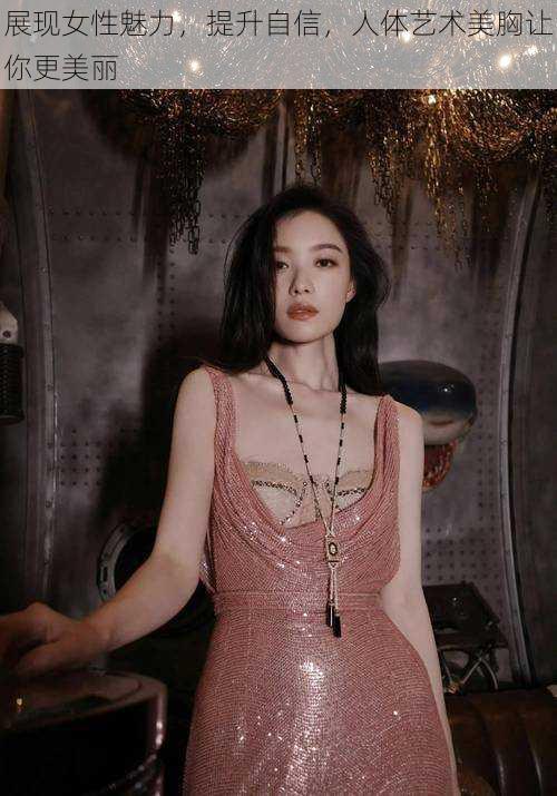 展现女性魅力,提升自信,人体艺术美胸让你更美丽