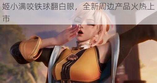 姬小满咬铁球翻白眼,全新周边产品火热上市