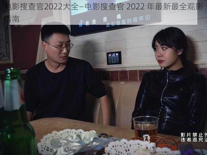 电影搜查官2022大全—电影搜查官 2022 年最新最全观影指南