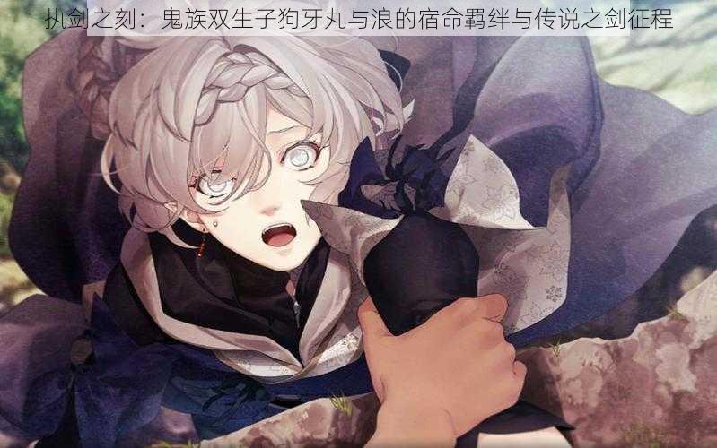执剑之刻:鬼族双生子狗牙丸与浪的宿命羁绊与传说之剑征程
